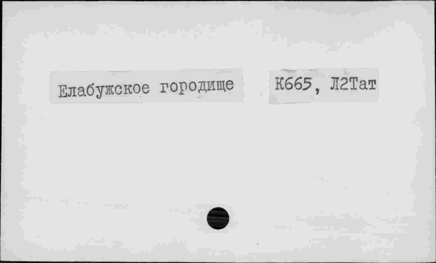 ﻿Елабужское городище
К665, Л2Тат